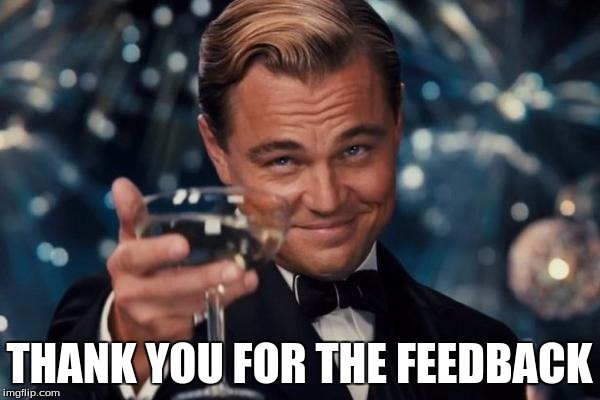Leonardo Dicaprio Cheers Meme | THANK YOU FOR THE FEEDBACK | image tagged in memes,leonardo dicaprio cheers | made w/ Imgflip meme maker