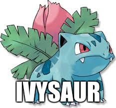 IVYSAUR | image tagged in pokemon ivysaur | made w/ Imgflip meme maker