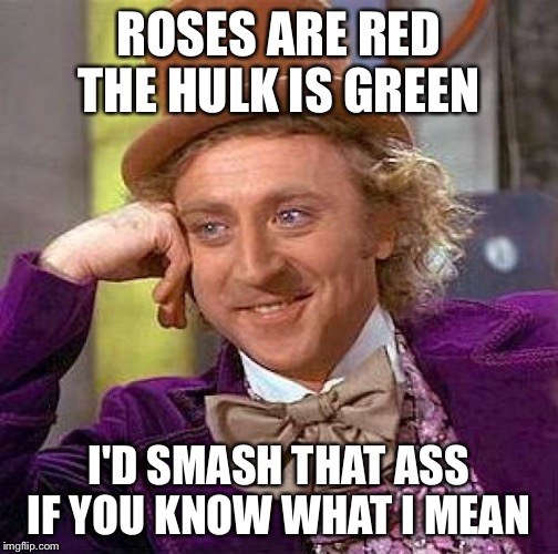 Creepy Condescending Wonka Meme | ROSES ARE RED THE HULK IS GREEN; I'D SMASH THAT ASS IF YOU KNOW WHAT I MEAN | image tagged in memes,creepy condescending wonka | made w/ Imgflip meme maker