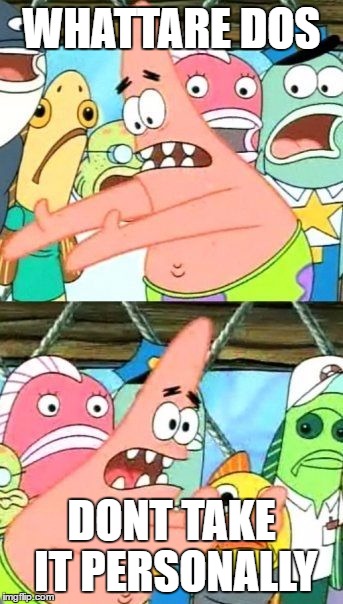 Put It Somewhere Else Patrick | WHATTARE DOS; DONT TAKE IT PERSONALLY | image tagged in memes,put it somewhere else patrick | made w/ Imgflip meme maker