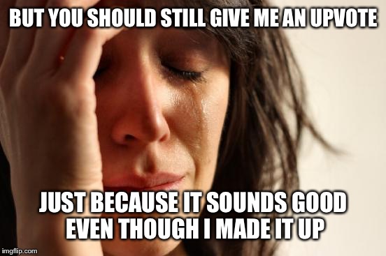 First World Problems Meme | BUT YOU SHOULD STILL GIVE ME AN UPVOTE JUST BECAUSE IT SOUNDS GOOD EVEN THOUGH I MADE IT UP | image tagged in memes,first world problems | made w/ Imgflip meme maker