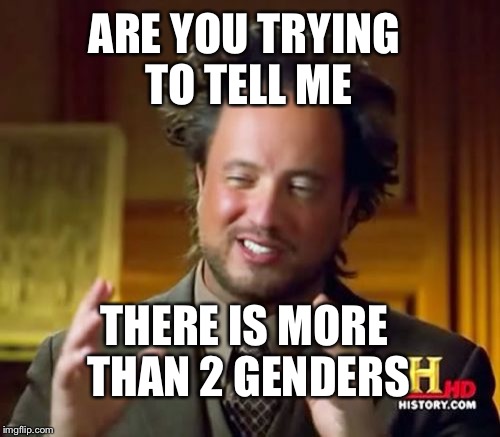 Ancient Aliens Meme | ARE YOU TRYING TO TELL ME; THERE IS MORE THAN 2 GENDERS | image tagged in memes,ancient aliens | made w/ Imgflip meme maker