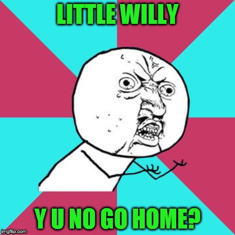 This is a Sweet template! | LITTLE WILLY; Y U NO GO HOME? | image tagged in y u no music,sweet | made w/ Imgflip meme maker