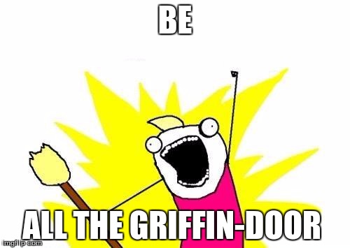 X All The Y | BE; ALL THE GRIFFIN-DOOR | image tagged in memes,x all the y | made w/ Imgflip meme maker