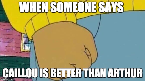 this would be his reaction | WHEN SOMEONE SAYS; CAILLOU IS BETTER THAN ARTHUR | image tagged in memes,arthur fist | made w/ Imgflip meme maker