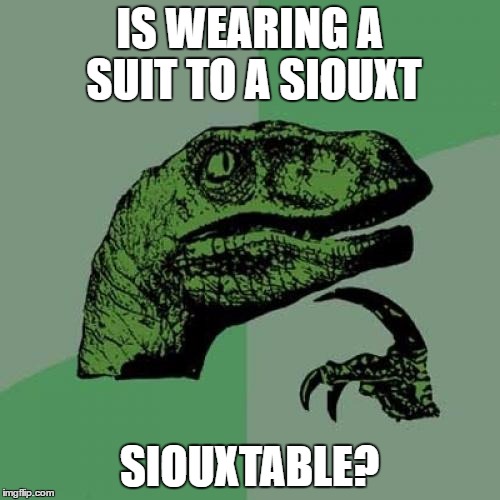 Philosoraptor Meme | IS WEARING A SUIT TO A SIOUXT SIOUXTABLE? | image tagged in memes,philosoraptor | made w/ Imgflip meme maker