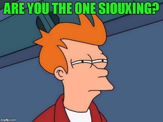 Futurama Fry Meme | ARE YOU THE ONE SIOUXING? | image tagged in memes,futurama fry | made w/ Imgflip meme maker