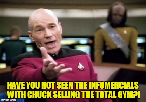Picard Wtf Meme | HAVE YOU NOT SEEN THE INFOMERCIALS WITH CHUCK SELLING THE TOTAL GYM?! | image tagged in memes,picard wtf | made w/ Imgflip meme maker