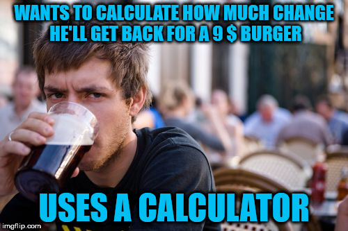 Lazy College Senior | WANTS TO CALCULATE HOW MUCH CHANGE HE'LL GET BACK FOR A 9 $ BURGER; USES A CALCULATOR | image tagged in memes,lazy college senior | made w/ Imgflip meme maker