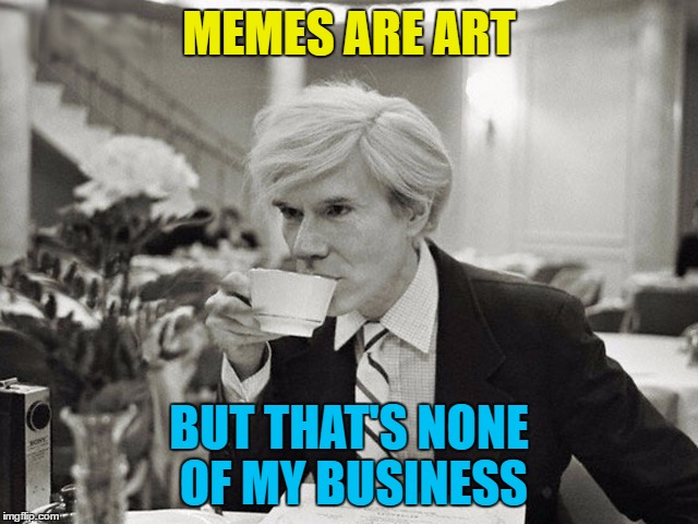 MEMES ARE ART BUT THAT'S NONE OF MY BUSINESS | made w/ Imgflip meme maker