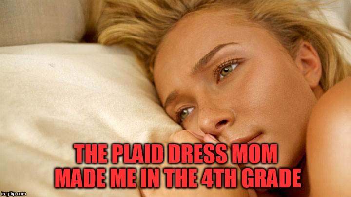 hayden sad | THE PLAID DRESS MOM MADE ME IN THE 4TH GRADE | image tagged in hayden sad | made w/ Imgflip meme maker