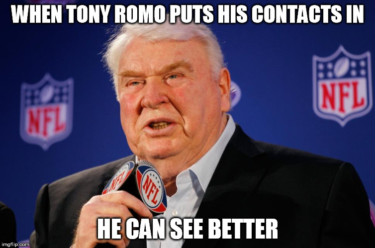 John Madden stars as Captain Obvious | WHEN TONY ROMO PUTS HIS CONTACTS IN; HE CAN SEE BETTER | image tagged in memes,john madden,captain obvious,tammyfaye | made w/ Imgflip meme maker