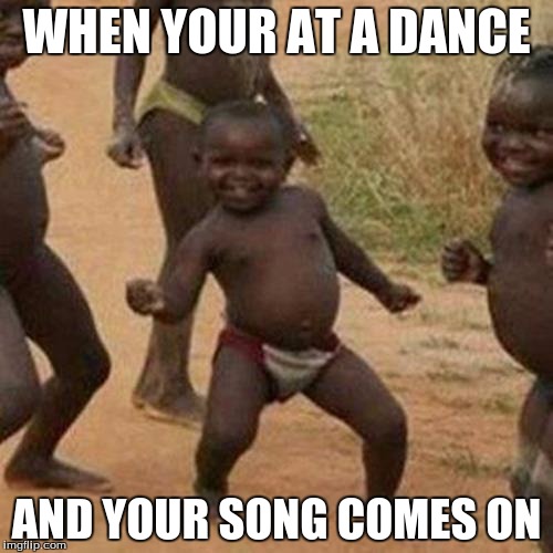 Third World Success Kid Meme | WHEN YOUR AT A DANCE; AND YOUR SONG COMES ON | image tagged in memes,third world success kid | made w/ Imgflip meme maker