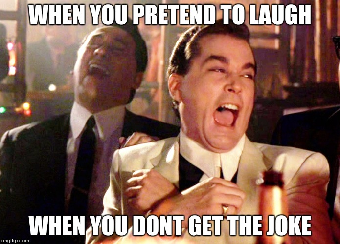 Good Fellas Hilarious Meme | WHEN YOU PRETEND TO LAUGH; WHEN YOU DONT GET THE JOKE | image tagged in memes,good fellas hilarious | made w/ Imgflip meme maker