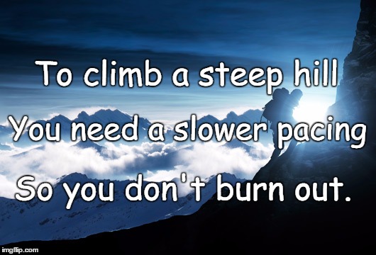 Climbing Mountain | To climb a steep hill; You need a slower pacing; So you don't burn out. | image tagged in climbing mountain | made w/ Imgflip meme maker