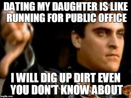 I vote no | DATING MY DAUGHTER IS LIKE RUNNING FOR PUBLIC OFFICE; I WILL DIG UP DIRT EVEN YOU DON'T KNOW ABOUT | image tagged in memes,downvoting roman | made w/ Imgflip meme maker