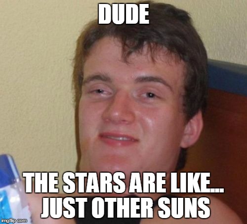 10 Guy Meme | DUDE; THE STARS ARE LIKE... JUST OTHER SUNS | image tagged in memes,10 guy,AdviceAnimals | made w/ Imgflip meme maker