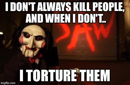 Jigsaw | I DON'T ALWAYS KILL PEOPLE, AND WHEN I DON'T.. I TORTURE THEM | image tagged in jigsaw | made w/ Imgflip meme maker