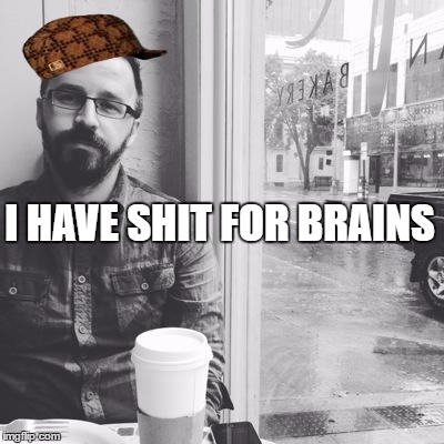 I HAVE SHIT FOR BRAINS | image tagged in cici,scumbag | made w/ Imgflip meme maker