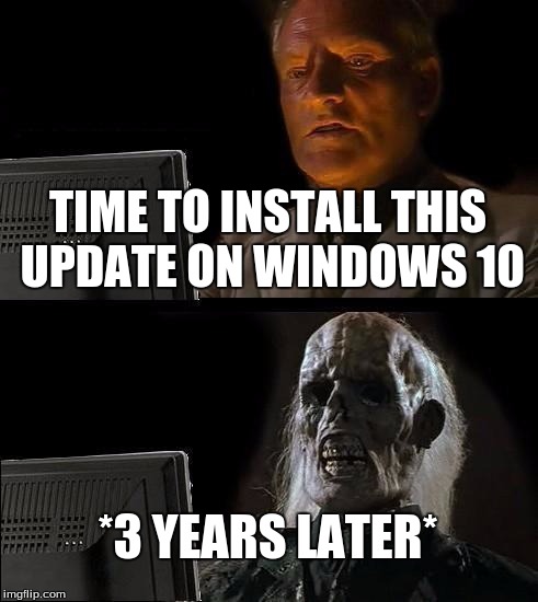 I'll Just Wait Here Meme | TIME TO INSTALL THIS UPDATE ON WINDOWS 10; *3 YEARS LATER* | image tagged in memes,ill just wait here | made w/ Imgflip meme maker