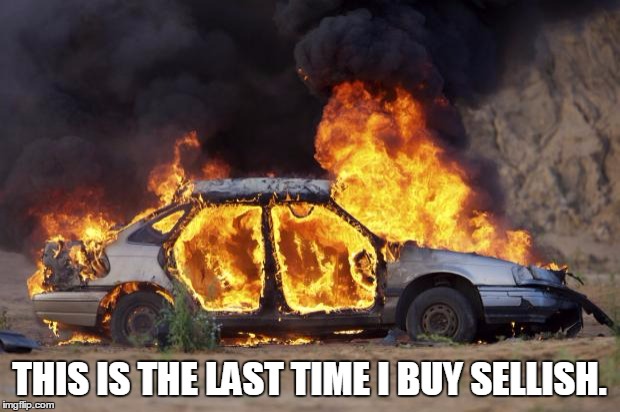 Car Fire | THIS IS THE LAST TIME I BUY SELLISH. | image tagged in car fire | made w/ Imgflip meme maker