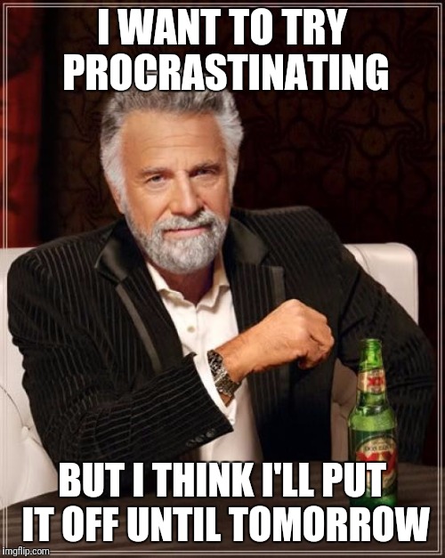 The Most Interesting Man In The World | I WANT TO TRY PROCRASTINATING; BUT I THINK I'LL PUT IT OFF​ UNTIL TOMORROW | image tagged in memes,the most interesting man in the world | made w/ Imgflip meme maker