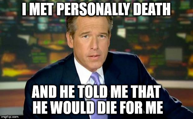 Brian Williams Was There | I MET PERSONALLY DEATH; AND HE TOLD ME THAT HE WOULD DIE FOR ME | image tagged in memes,brian williams was there | made w/ Imgflip meme maker