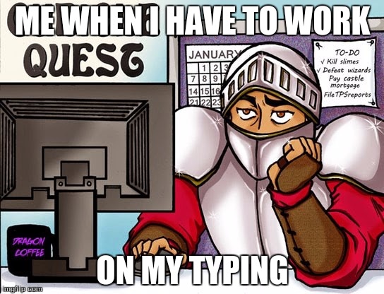 ME WHEN I HAVE TO WORK; ON MY TYPING | image tagged in typing,sucks | made w/ Imgflip meme maker