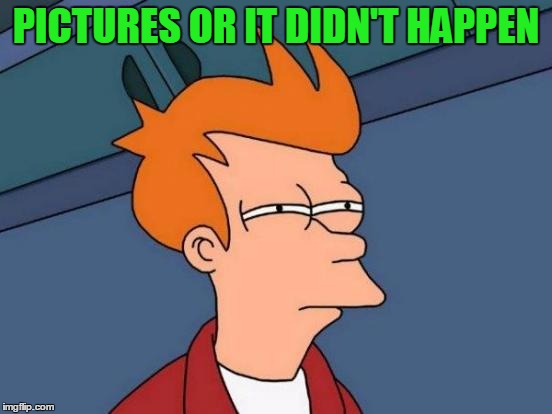 Futurama Fry Meme | PICTURES OR IT DIDN'T HAPPEN | image tagged in memes,futurama fry | made w/ Imgflip meme maker