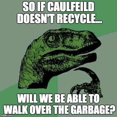 Philosiraptor meme | SO IF CAULFEILD DOESN'T RECYCLE... WILL WE BE ABLE TO WALK OVER THE GARBAGE? | image tagged in philosiraptor meme | made w/ Imgflip meme maker