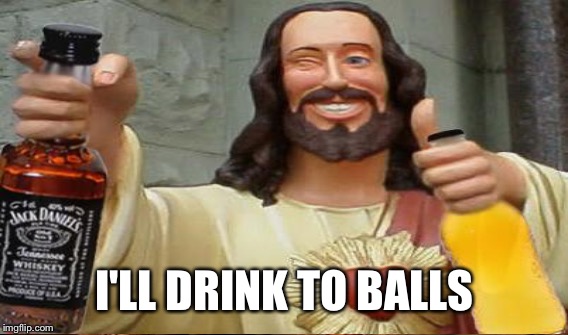 I'LL DRINK TO BALLS | made w/ Imgflip meme maker