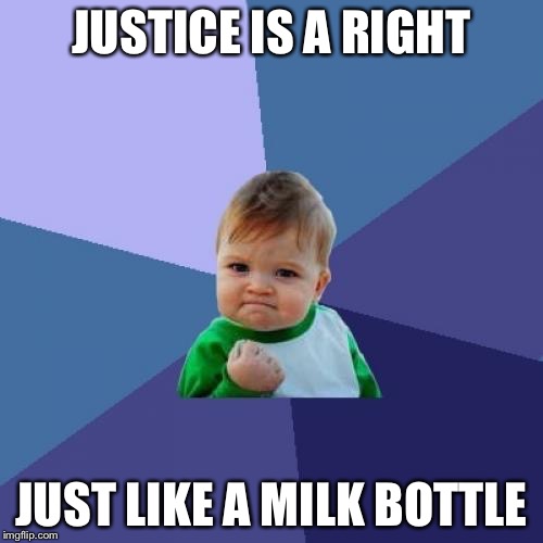 Success Kid Meme | JUSTICE IS A RIGHT; JUST LIKE A MILK BOTTLE | image tagged in memes,success kid | made w/ Imgflip meme maker