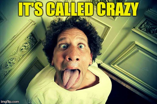 IT'S CALLED CRAZY | made w/ Imgflip meme maker