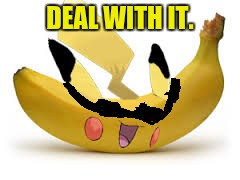 Bananachu (Pokemon Week) | DEAL WITH IT. | image tagged in memes,funny,pikachu,pokemon week,deal with it,banana | made w/ Imgflip meme maker