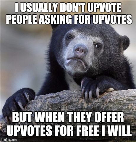 Confession Bear Meme | I USUALLY DON'T UPVOTE PEOPLE ASKING FOR UPVOTES BUT WHEN THEY OFFER UPVOTES FOR FREE I WILL | image tagged in memes,confession bear | made w/ Imgflip meme maker
