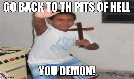 GO BACK TO TH PITS OF HELL YOU DEMON! | made w/ Imgflip meme maker