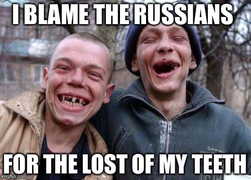 Ugly Twins Meme | I BLAME THE RUSSIANS; FOR THE LOST OF MY TEETH | image tagged in memes,ugly twins | made w/ Imgflip meme maker