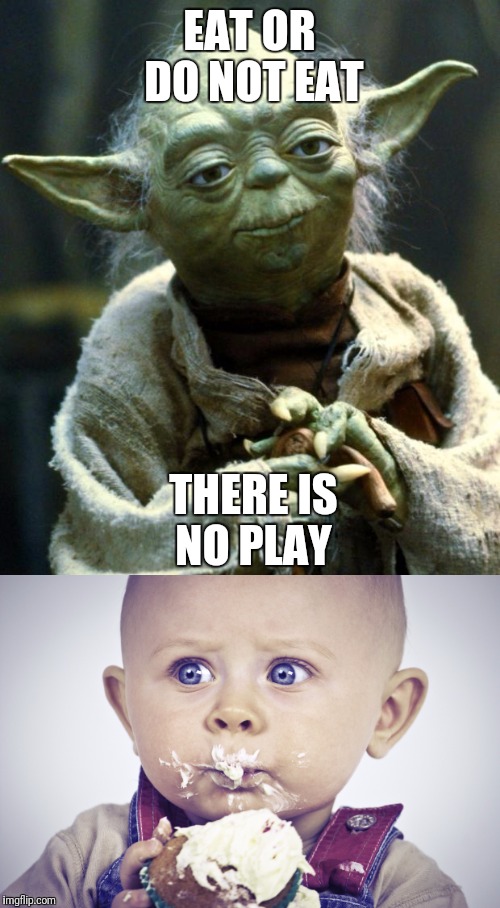 I actually said this to my kid today | EAT OR DO NOT EAT; THERE IS NO PLAY | image tagged in yoda,kids,eating | made w/ Imgflip meme maker