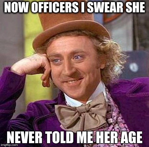 Creepy Condescending Wonka Meme | NOW OFFICERS I SWEAR SHE; NEVER TOLD ME HER AGE | image tagged in memes,creepy condescending wonka | made w/ Imgflip meme maker
