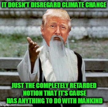 Trumpai Mei | IT DOESN'T DISREGARD CLIMATE CHANGE JUST THE COMPLETELY RETARDED NOTION THAT IT'S CAUSE HAS ANYTHING TO DO WITH MANKIND | image tagged in trumpai mei | made w/ Imgflip meme maker