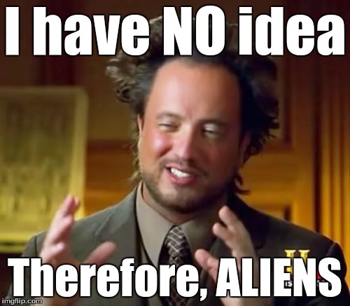 Ancient Aliens | I have NO idea; Therefore, ALIENS | image tagged in memes,ancient aliens | made w/ Imgflip meme maker