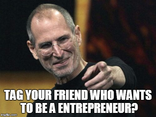 Steve Jobs Meme | TAG YOUR FRIEND WHO WANTS TO BE A ENTREPRENEUR? | image tagged in memes,steve jobs | made w/ Imgflip meme maker
