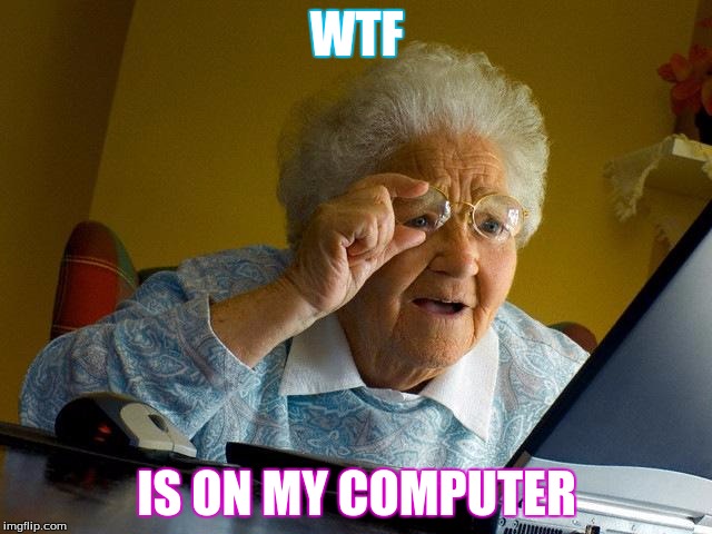 Grandma Finds The Internet | WTF; IS ON MY COMPUTER | image tagged in memes,grandma finds the internet | made w/ Imgflip meme maker
