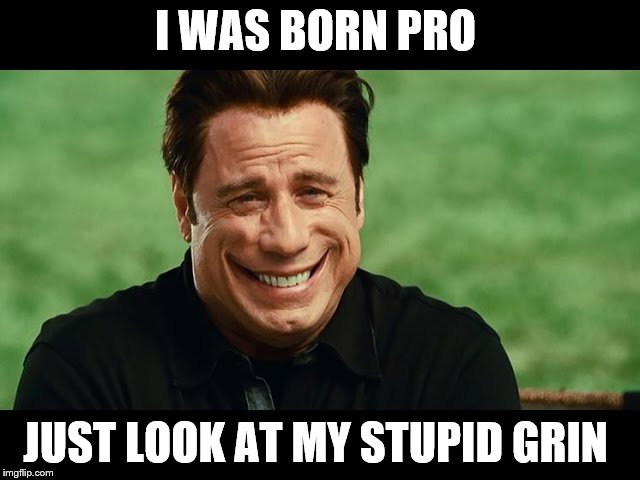 John T | I WAS BORN PRO JUST LOOK AT MY STUPID GRIN | image tagged in john t | made w/ Imgflip meme maker