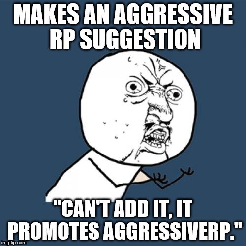 Y U No Meme | MAKES AN AGGRESSIVE RP SUGGESTION; ''CAN'T ADD IT, IT PROMOTES AGGRESSIVERP.'' | image tagged in memes,y u no | made w/ Imgflip meme maker