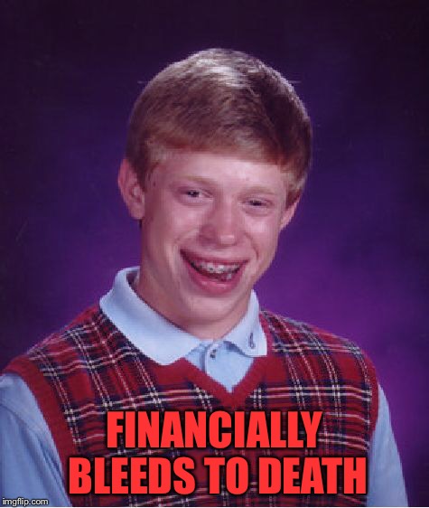 Bad Luck Brian Meme | FINANCIALLY BLEEDS TO DEATH | image tagged in memes,bad luck brian | made w/ Imgflip meme maker