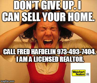 Stressed out dumb lady | DON'T GIVE UP. I CAN SELL YOUR HOME. CALL FRED HAFDELIN 973-493-7404. I AM A LICENSED REALTOR. | image tagged in stressed out dumb lady | made w/ Imgflip meme maker