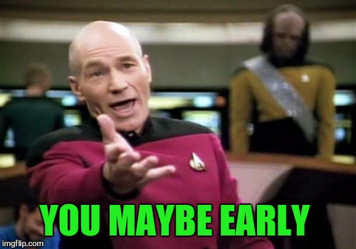 Picard Wtf Meme | YOU MAYBE EARLY | image tagged in memes,picard wtf | made w/ Imgflip meme maker