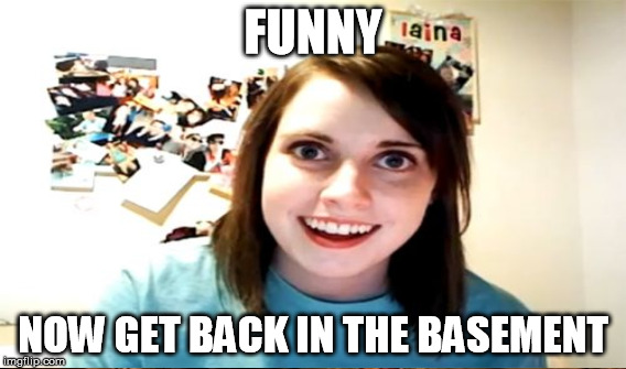 FUNNY NOW GET BACK IN THE BASEMENT | made w/ Imgflip meme maker