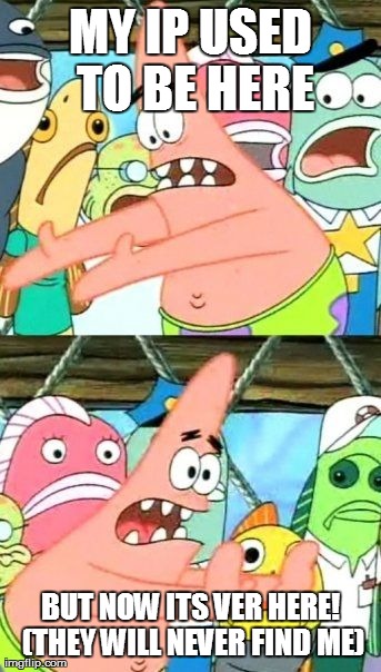 Put It Somewhere Else Patrick Meme | MY IP USED TO BE HERE BUT NOW ITS VER HERE! (THEY WILL NEVER FIND ME) | image tagged in memes,put it somewhere else patrick | made w/ Imgflip meme maker